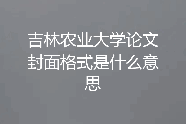 吉林农业大学论文封面格式是什么意思
