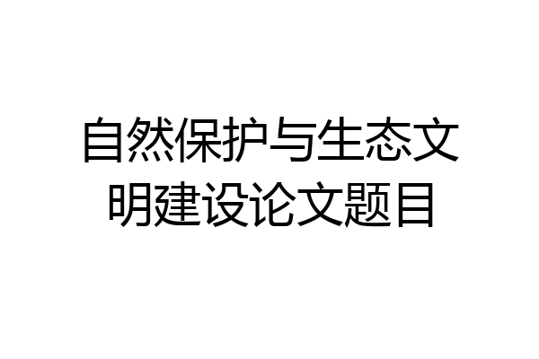 自然保护与生态文明建设论文题目