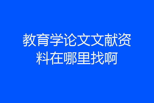 教育学论文文献资料在哪里找啊