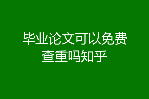 毕业论文可以免费查重吗知乎