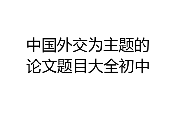 中国外交为主题的论文题目大全初中