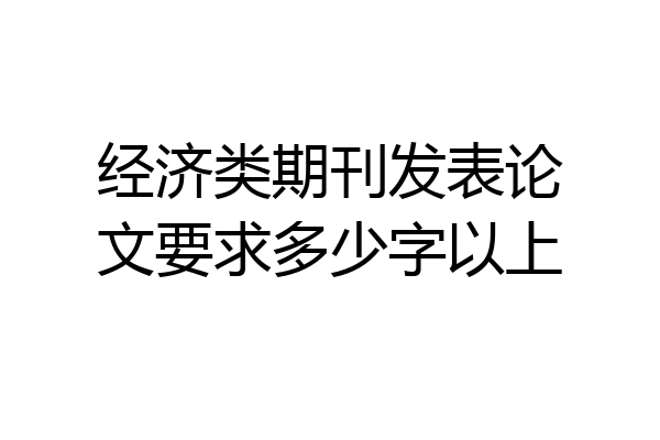 经济类期刊发表论文要求多少字以上