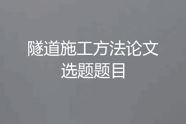 隧道施工方法论文选题题目
