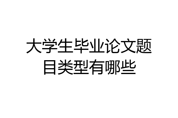 大学生毕业论文题目类型有哪些
