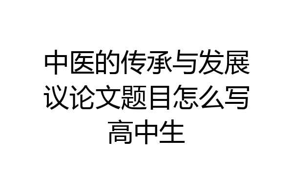 中医的传承与发展议论文题目怎么写高中生