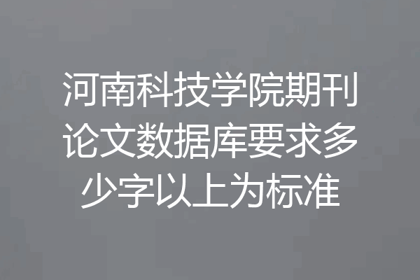 河南科技学院期刊论文数据库要求多少字以上为标准