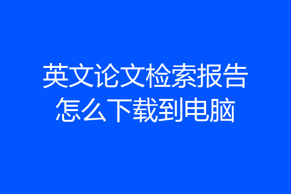 英文论文检索报告怎么下载到电脑