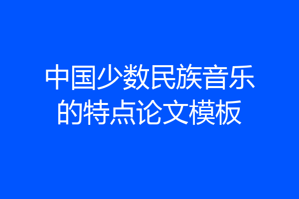 中国少数民族音乐的特点论文模板