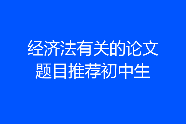 经济法有关的论文题目推荐初中生