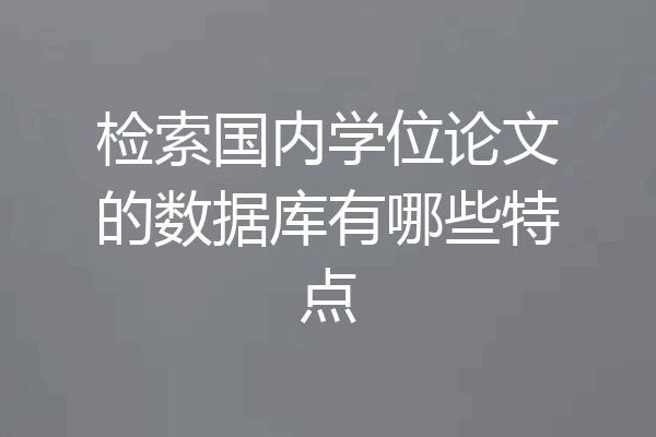 检索国内学位论文的数据库有哪些特点