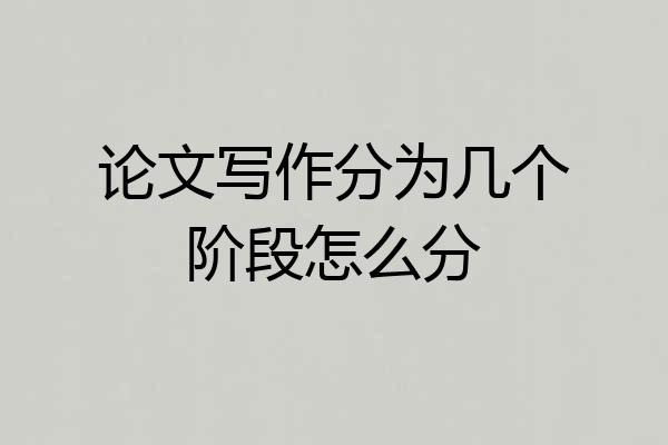 论文写作分为几个阶段怎么分