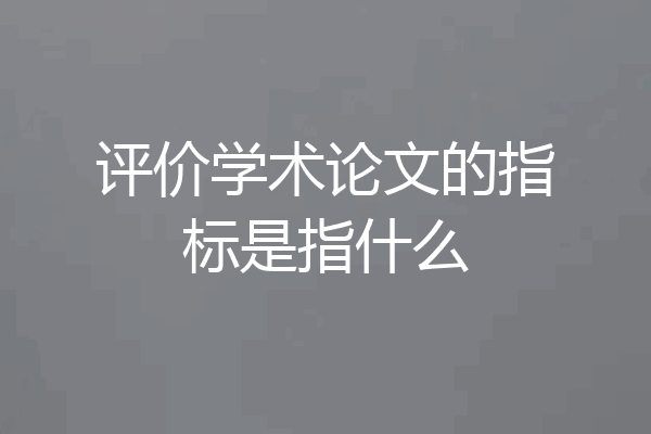 评价学术论文的指标是指什么