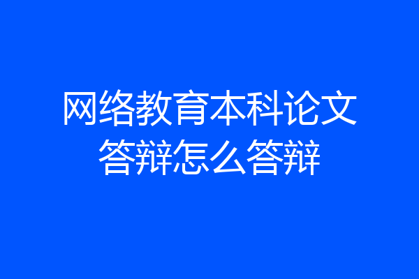 网络教育本科论文答辩怎么答辩