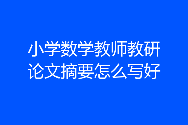小学数学教师教研论文摘要怎么写好
