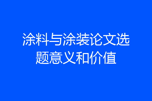 涂料与涂装论文选题意义和价值