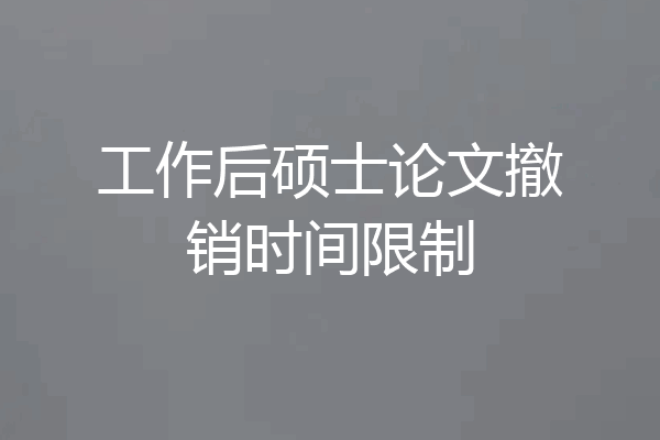 工作后硕士论文撤销时间限制