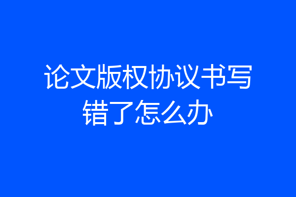 论文版权协议书写错了怎么办