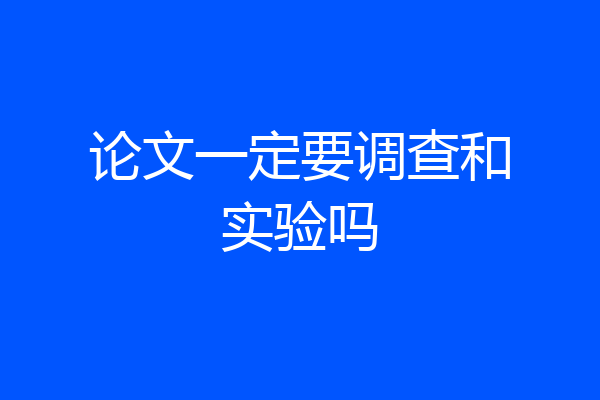论文一定要调查和实验吗