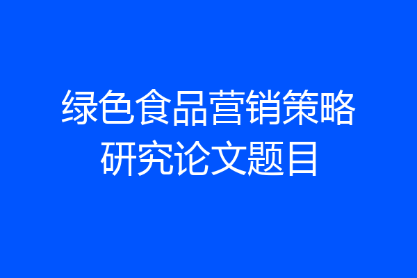 绿色食品营销策略研究论文题目