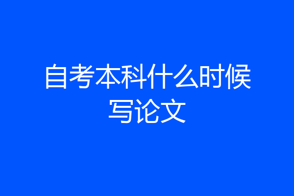 自考本科什么时候写论文