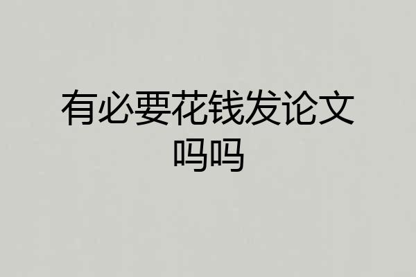 有必要花钱发论文吗吗