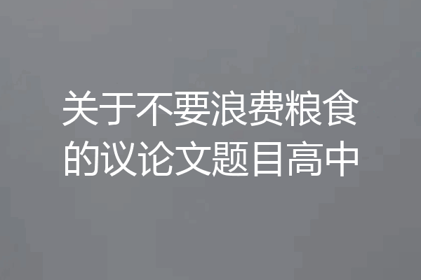 关于不要浪费粮食的议论文题目高中