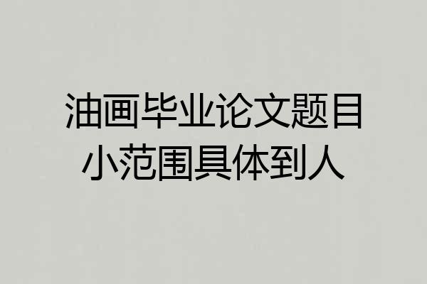 油画毕业论文题目小范围具体到人