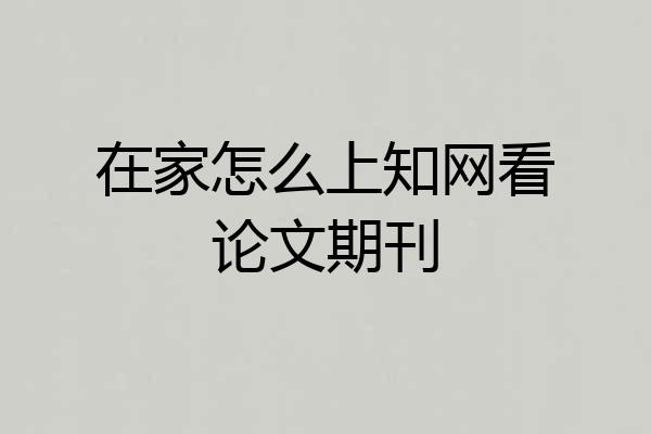 在家怎么上知网看论文期刊