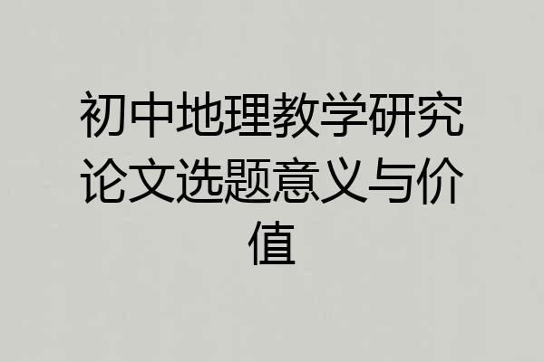 初中地理教学研究论文选题意义与价值