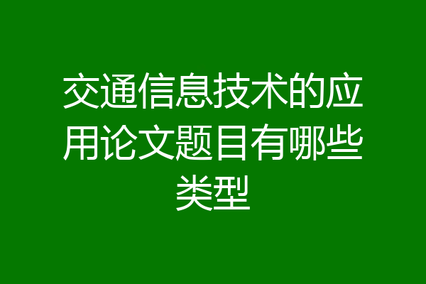 交通信息技术的应用论文题目有哪些类型