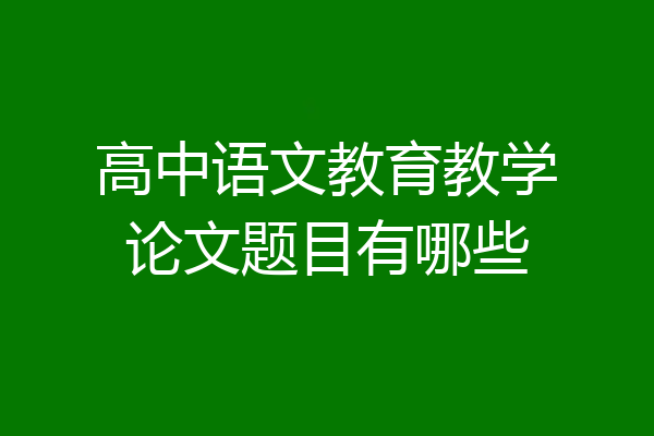 高中语文教育教学论文题目有哪些