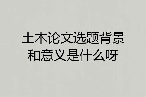 土木论文选题背景和意义是什么呀
