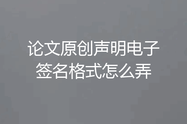 论文原创声明电子签名格式怎么弄