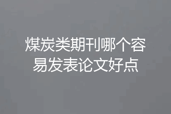 煤炭类期刊哪个容易发表论文好点