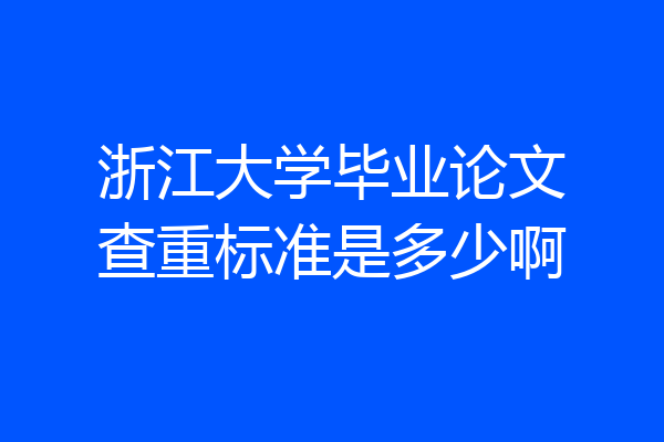 浙江大学毕业论文查重标准是多少啊