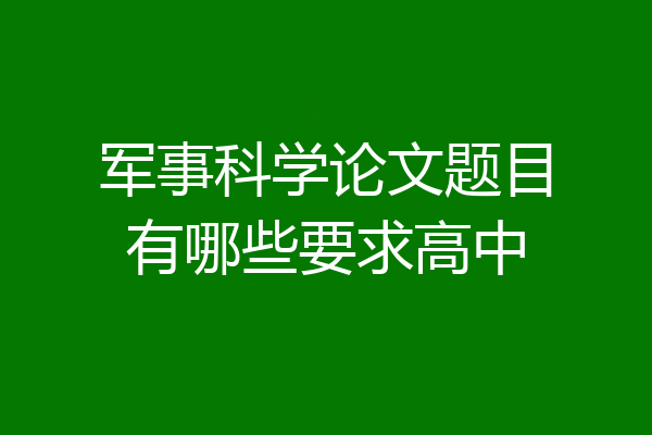 军事科学论文题目有哪些要求高中