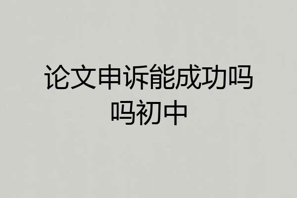 论文申诉能成功吗吗初中
