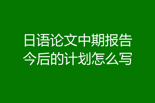 日语论文中期报告今后的计划怎么写
