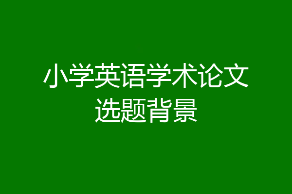 小学英语学术论文选题背景