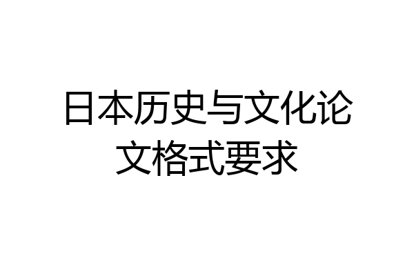 日本历史与文化论文格式要求