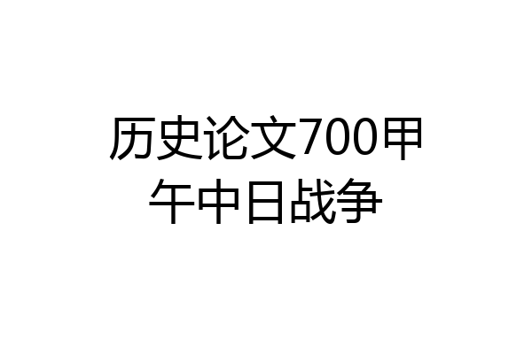 历史论文700甲午中日战争