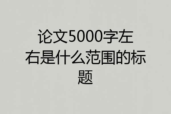 论文5000字左右是什么范围的标题