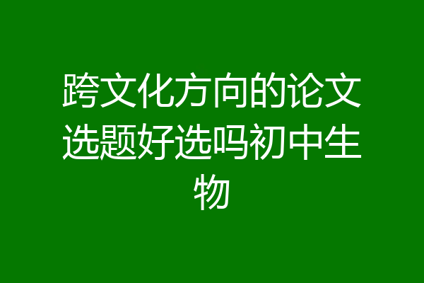 跨文化方向的论文选题好选吗初中生物