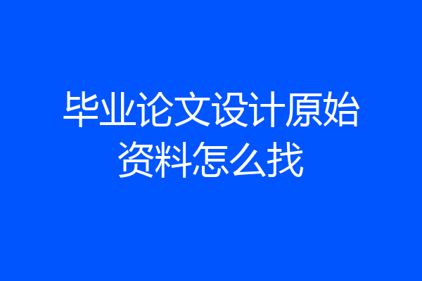 毕业论文设计原始资料怎么找