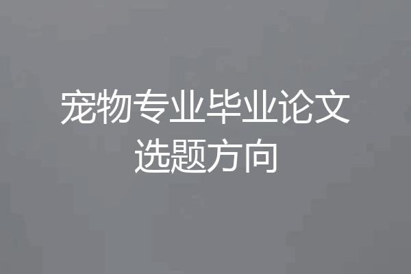 宠物专业毕业论文选题方向