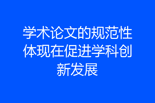 学术论文的规范性体现在促进学科创新发展