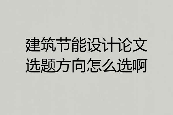 建筑节能设计论文选题方向怎么选啊