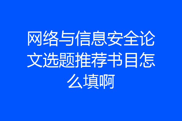 网络与信息安全论文选题推荐书目怎么填啊