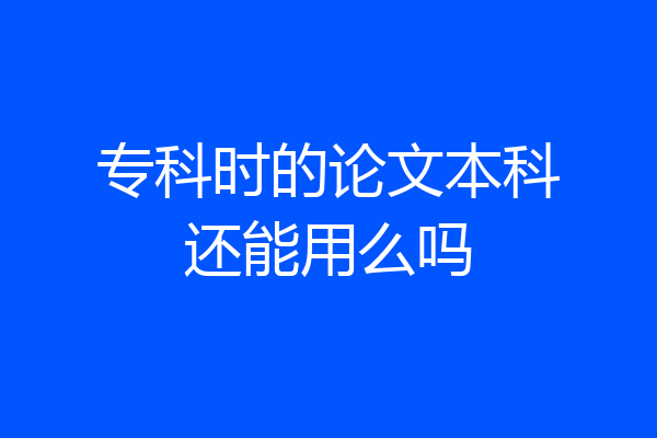 专科时的论文本科还能用么吗