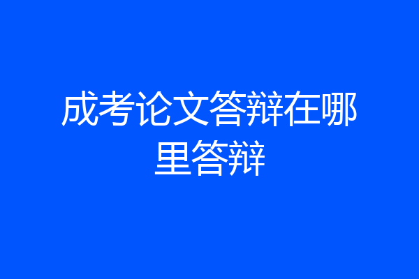 成考论文答辩在哪里答辩